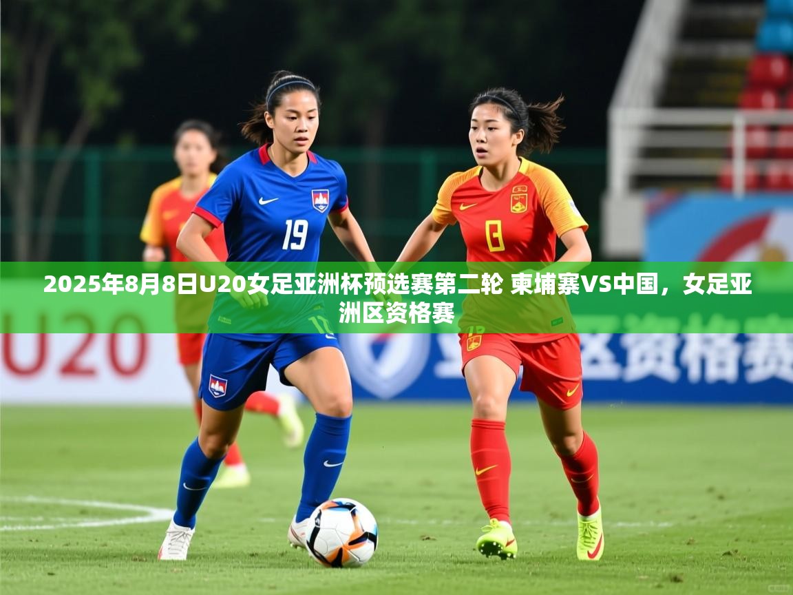 2025华体会体育2025年8月8日U20女足亚洲杯预选赛第二轮 柬埔寨VS中国，女足亚洲区资格赛  第3张