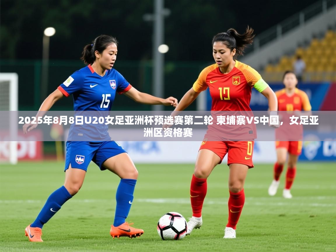 2025华体会体育2025年8月8日U20女足亚洲杯预选赛第二轮 柬埔寨VS中国，女足亚洲区资格赛  第2张
