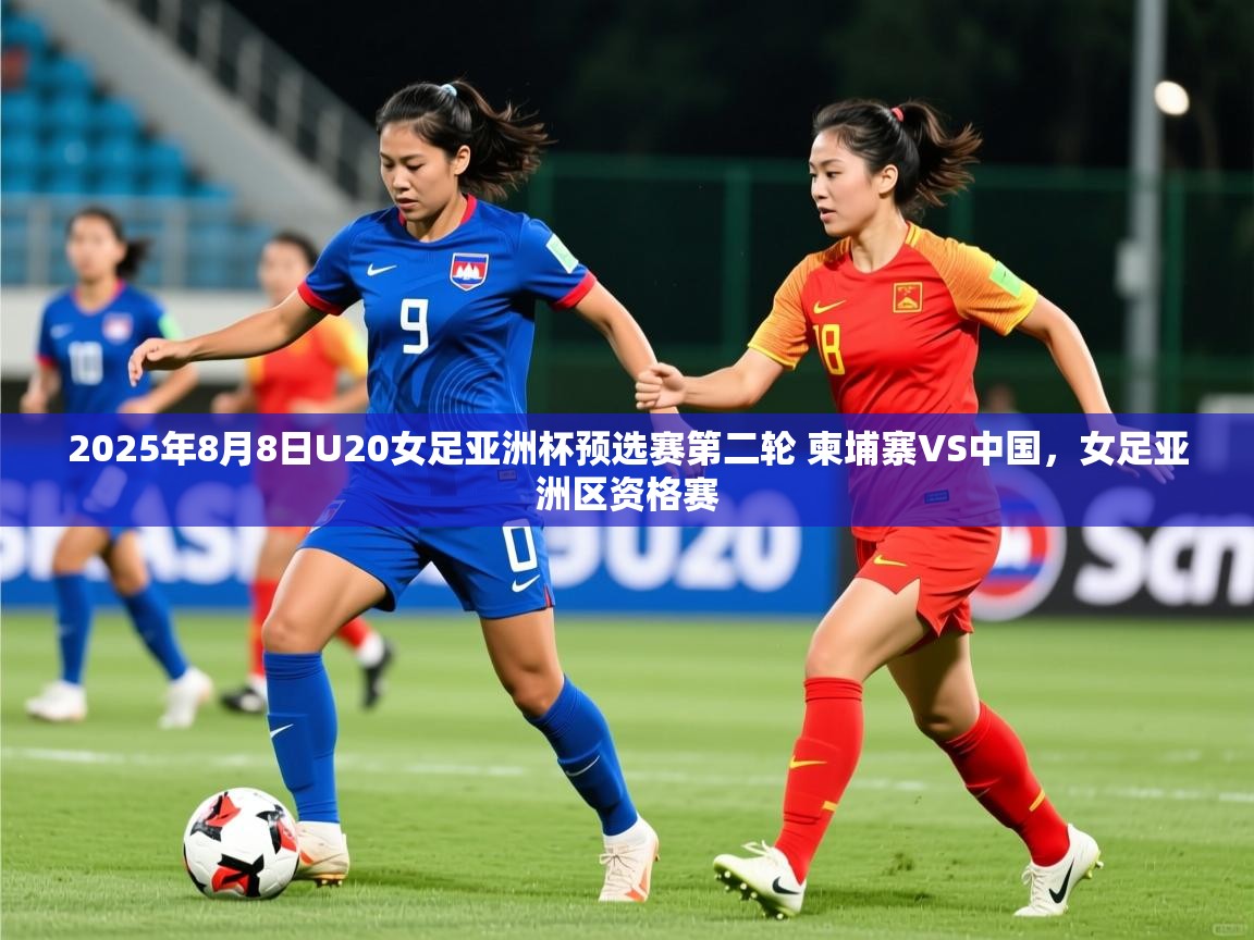 2025华体会体育2025年8月8日U20女足亚洲杯预选赛第二轮 柬埔寨VS中国，女足亚洲区资格赛  第4张
