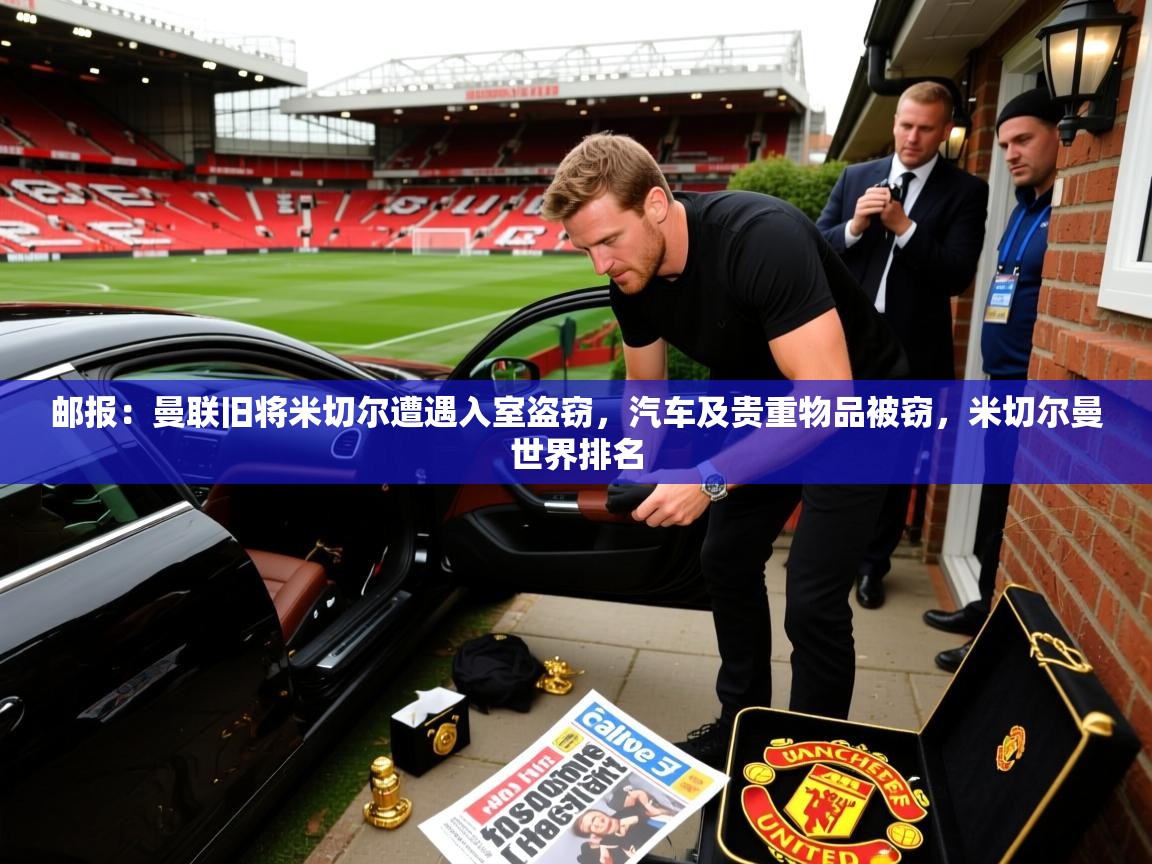 2025华体会体育网站赞助的国米邮报：曼联旧将米切尔遭遇入室盗窃，汽车及贵重物品被窃，米切尔曼世界排名  第2张