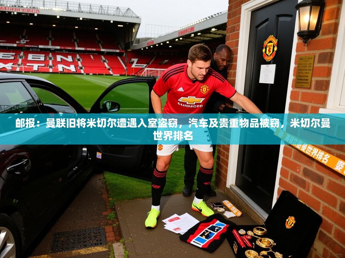 2025华体会体育网站赞助的国米邮报：曼联旧将米切尔遭遇入室盗窃，汽车及贵重物品被窃，米切尔曼世界排名  第4张