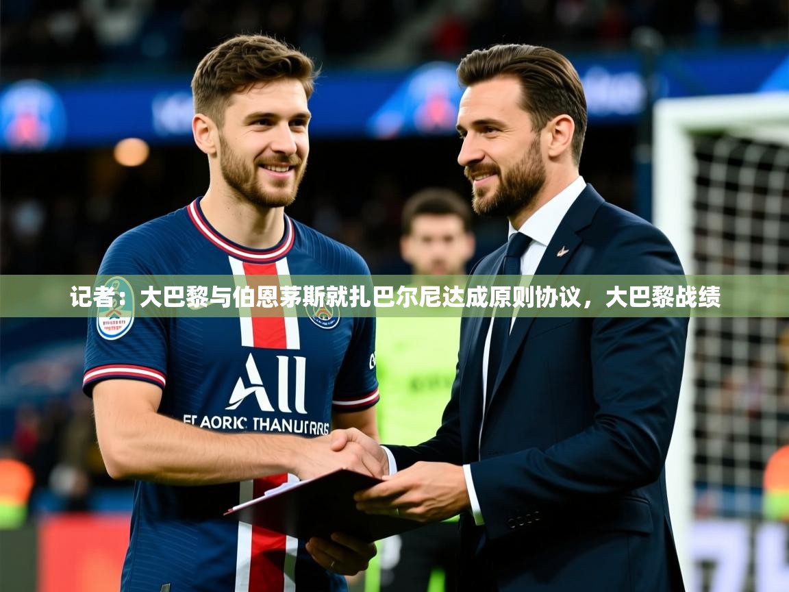 2025华体会登录最新登录地址记者：大巴黎与伯恩茅斯就扎巴尔尼达成原则协议，大巴黎战绩  第4张