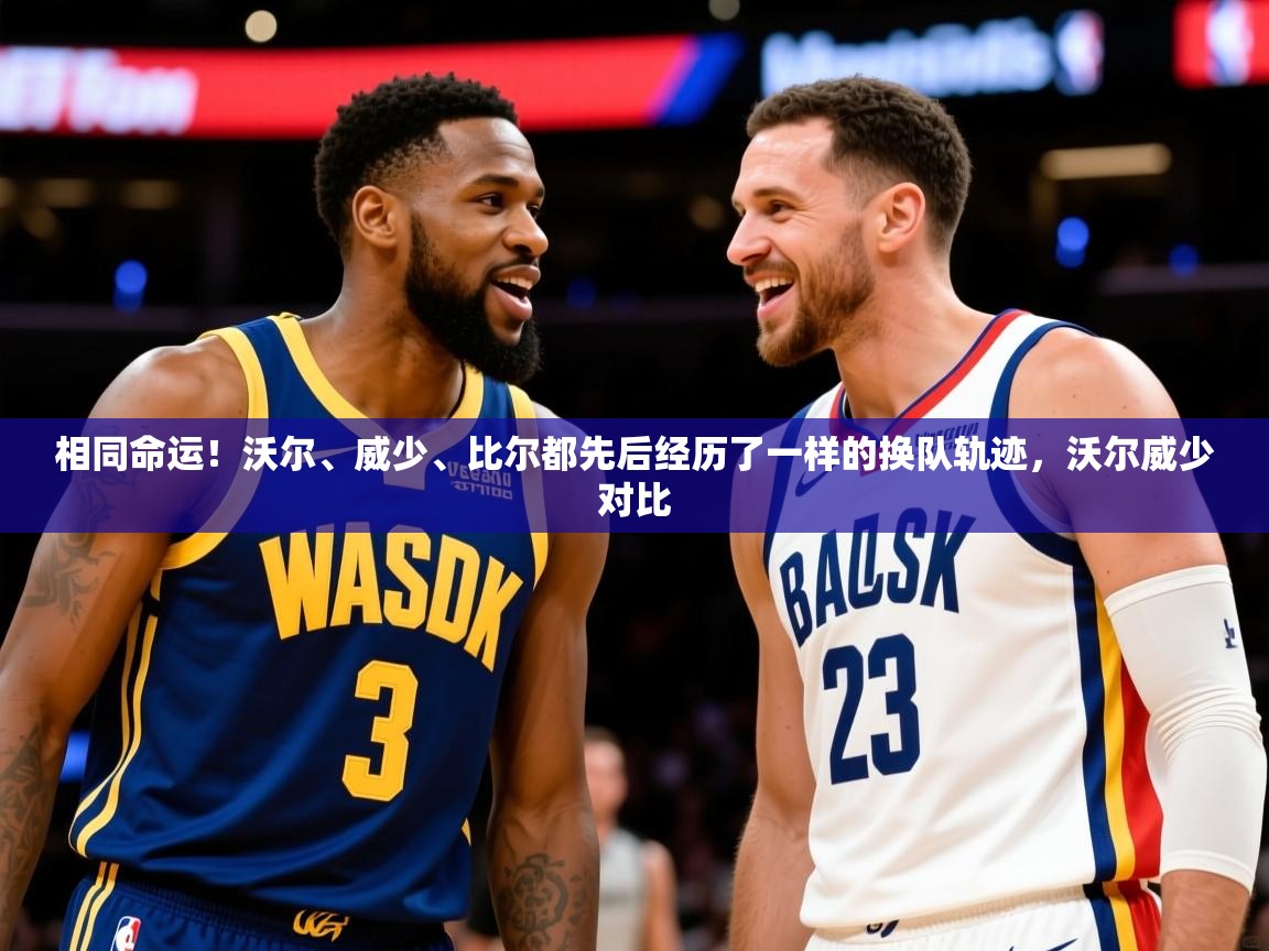 2025华体会体育网站皇马赞助商相同命运！沃尔、威少、比尔都先后经历了一样的换队轨迹，沃尔威少对比  第2张