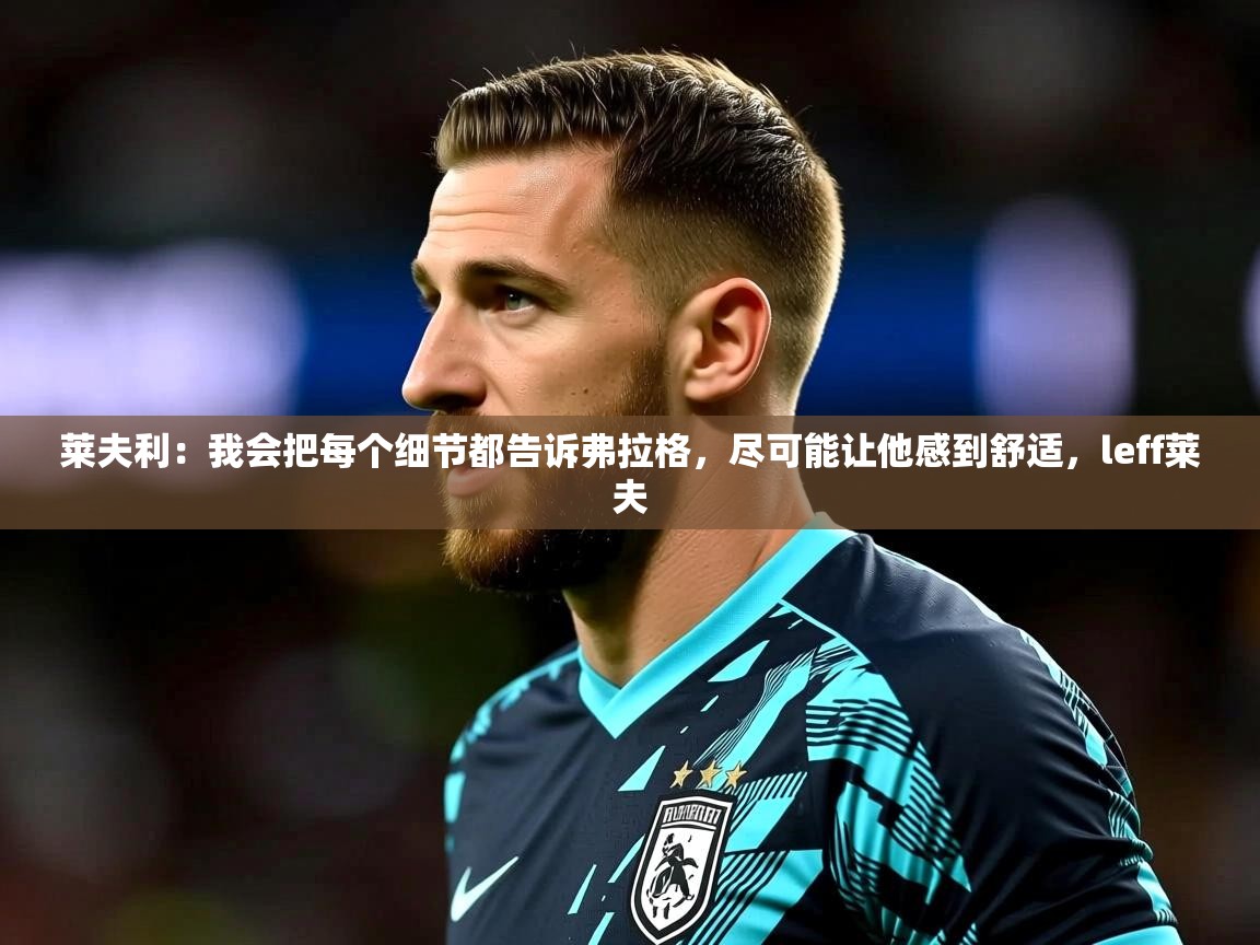 2025华体会体育网站赞助皇马莱夫利：我会把每个细节都告诉弗拉格，尽可能让他感到舒适，leff莱夫  第2张