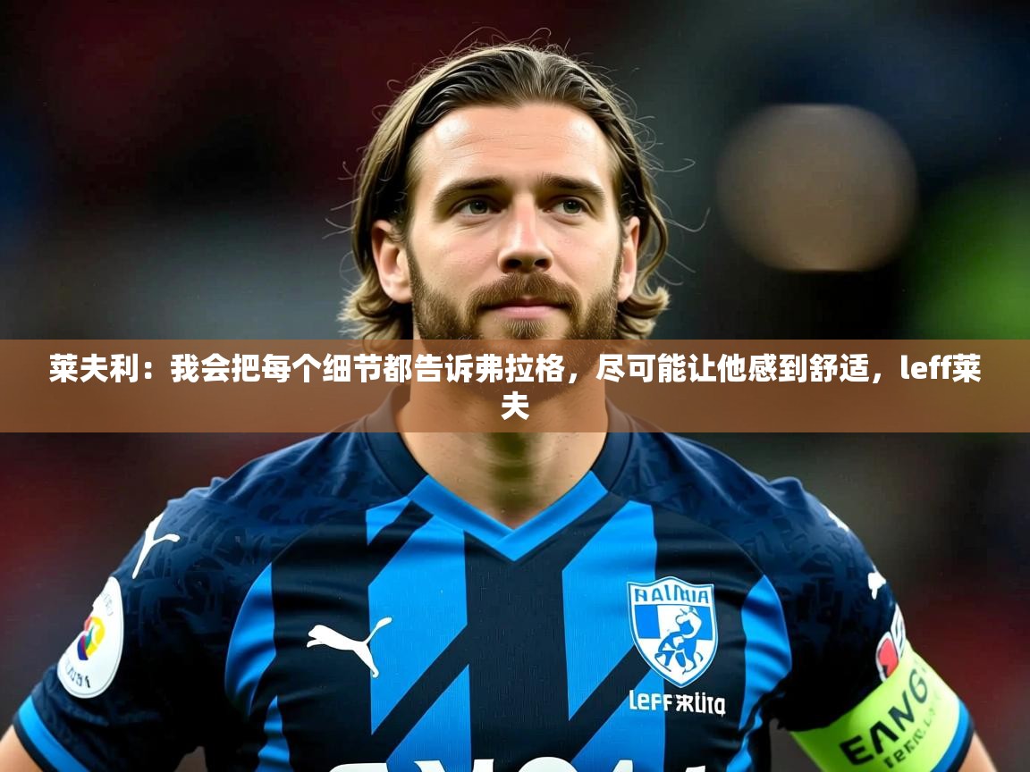 2025华体会体育网站赞助皇马莱夫利：我会把每个细节都告诉弗拉格，尽可能让他感到舒适，leff莱夫  第4张