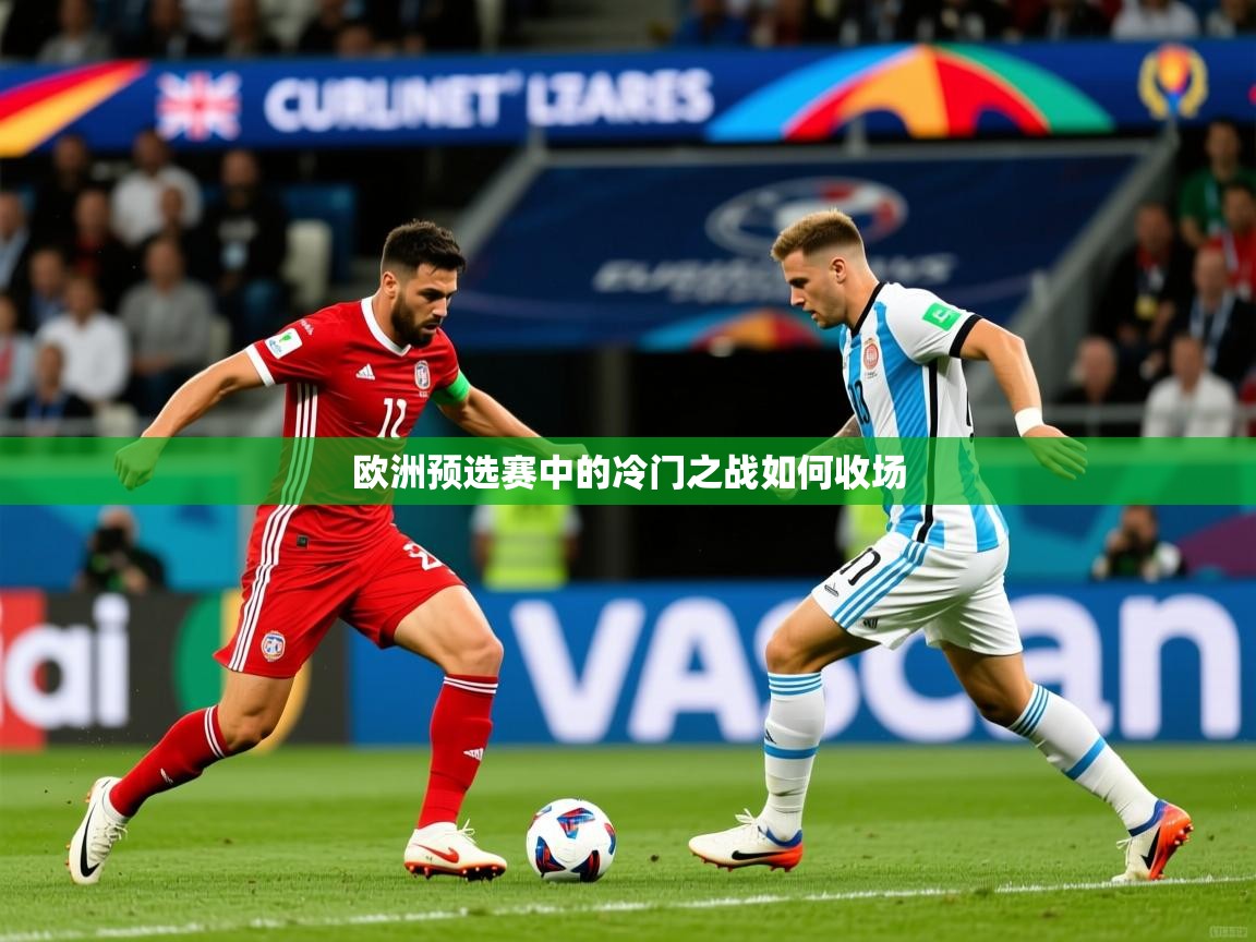 2025华体会登录网址欧洲预选赛中的冷门之战如何收场