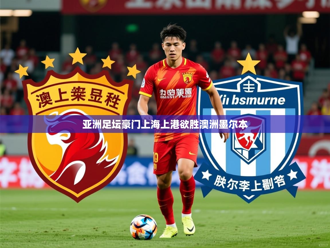 2025华体会体育网站赞助的国米亚洲足坛豪门上海上港欲胜澳洲墨尔本  第1张