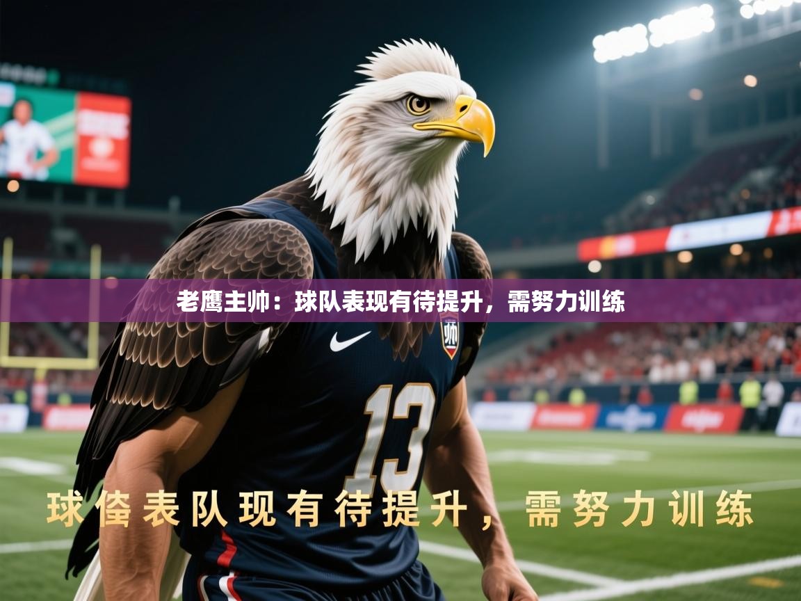 2026华体会登录入口老鹰主帅：球队表现有待提升，需努力训练  第2张
