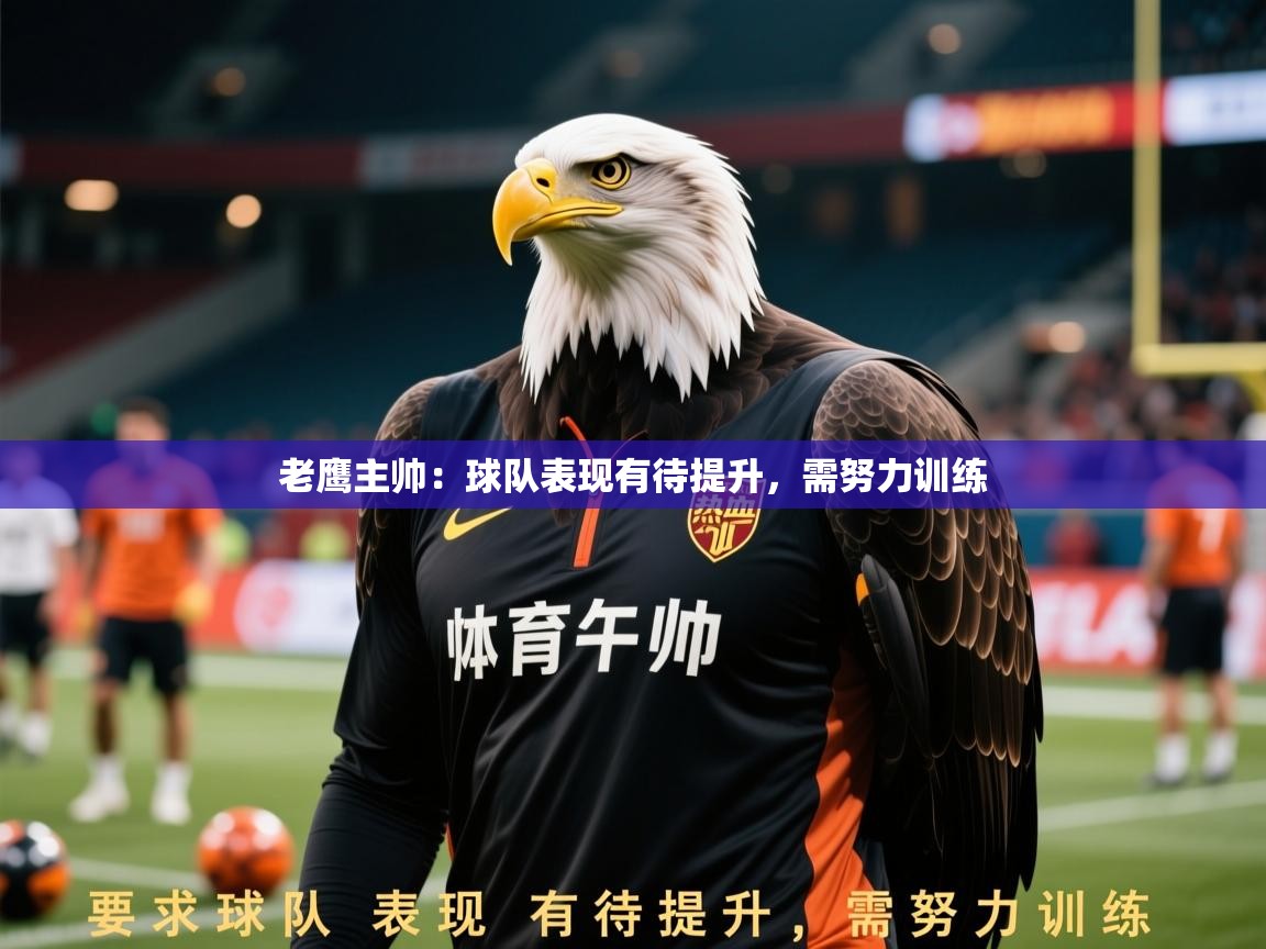 2026华体会登录入口老鹰主帅：球队表现有待提升，需努力训练  第4张
