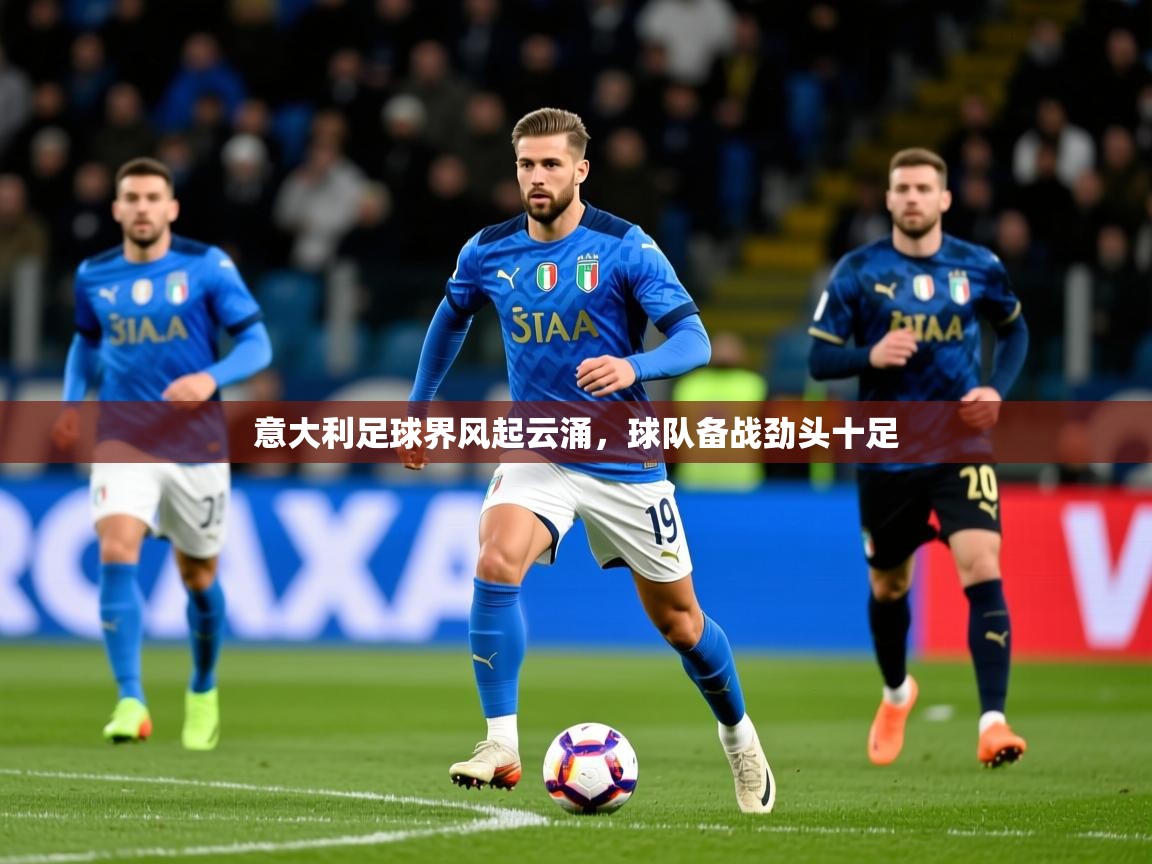 2026华体体育app意大利足球界风起云涌,球队备战劲头十足 第4张