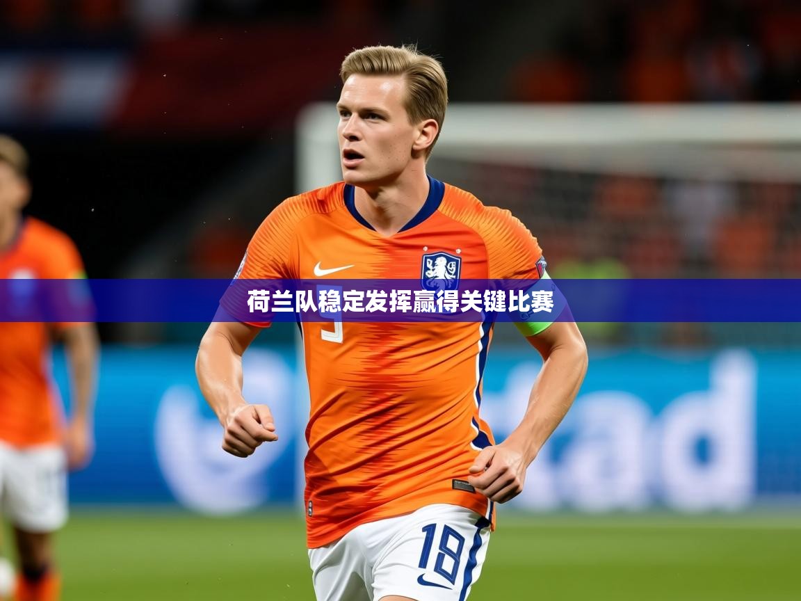 2026华体体育app下载荷兰队稳定发挥赢得关键比赛  第4张