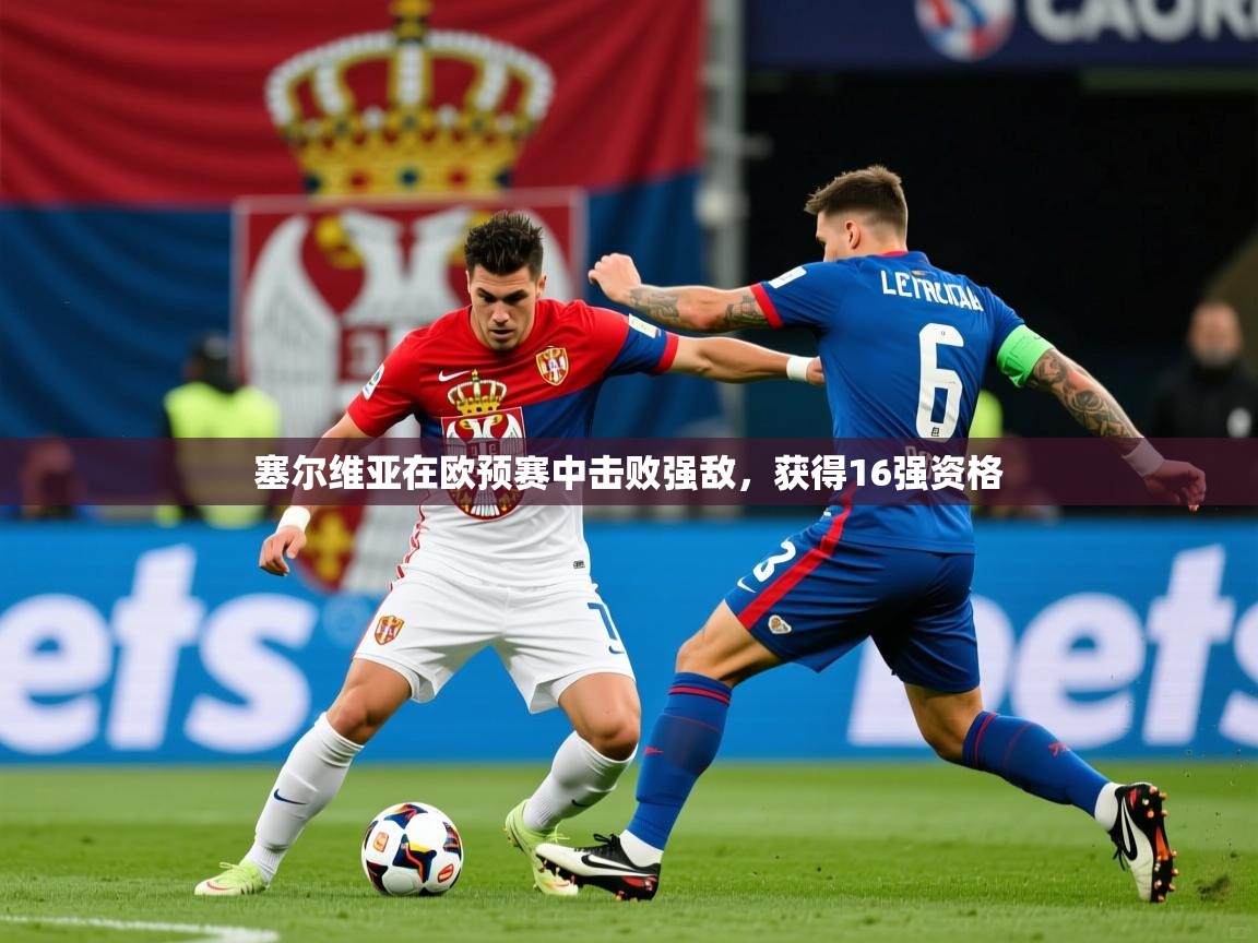 2026华体会登录最新地址塞尔维亚在欧预赛中击败强敌，获得16强资格  第1张