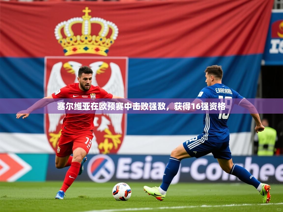 2026华体会登录最新地址塞尔维亚在欧预赛中击败强敌，获得16强资格  第2张