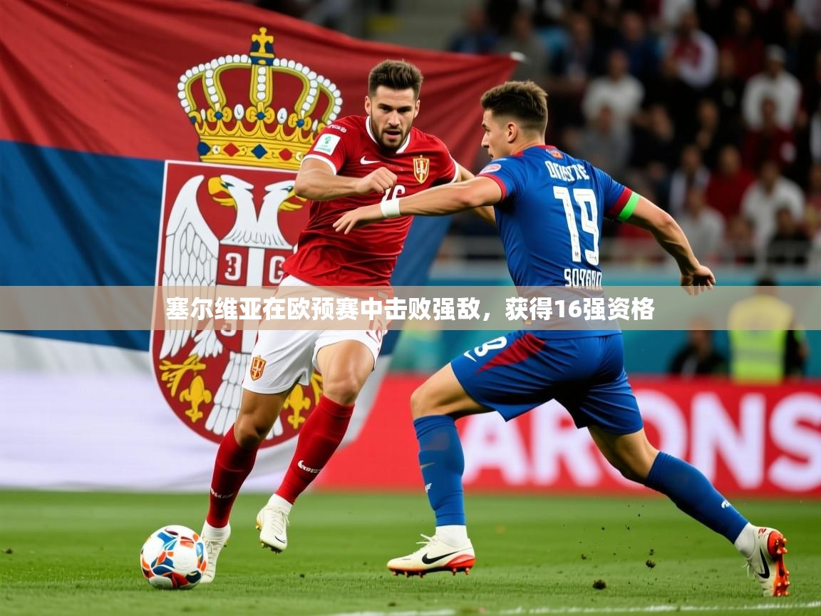 2026华体会登录最新地址塞尔维亚在欧预赛中击败强敌，获得16强资格  第3张
