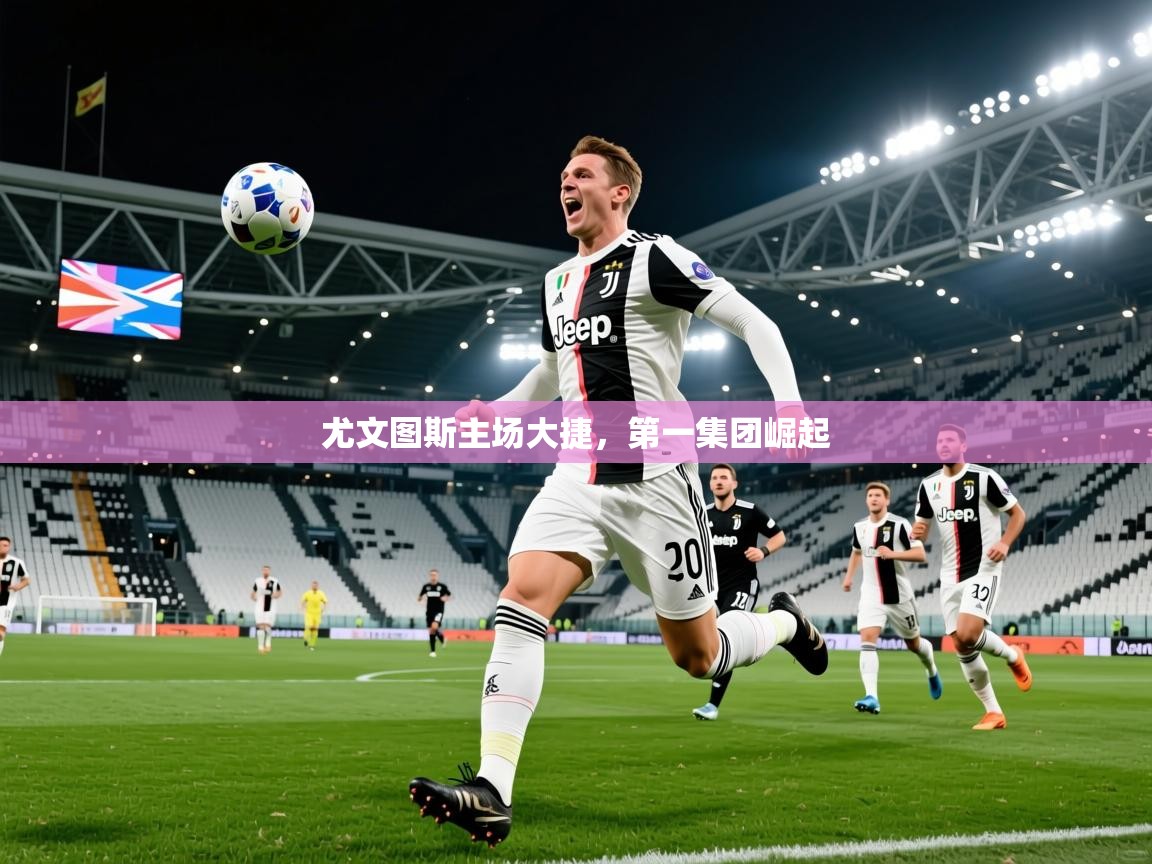 2026华体会体育网站赞助皇马尤文图斯主场大捷，第一集团崛起  第4张