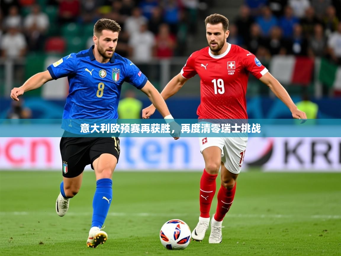 2026华体会登录最新地址意大利欧预赛再获胜，再度清零瑞士挑战  第1张
