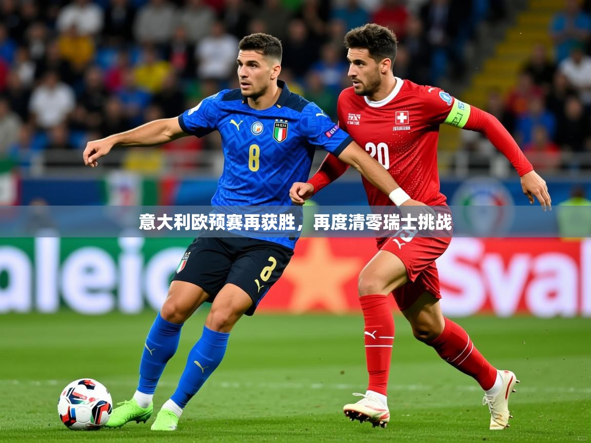 2026华体会登录最新地址意大利欧预赛再获胜，再度清零瑞士挑战  第2张