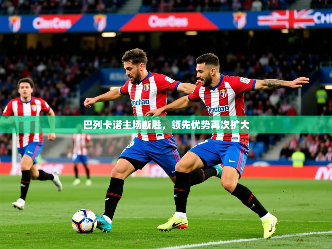 2026华体会登录最新登录地址巴列卡诺主场断胜，领先优势再次扩大