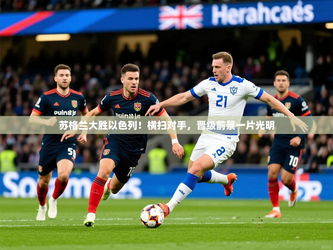 2026华体会登录手机版最新苏格兰大胜以色列！横扫对手，晋级前景一片光明  第1张