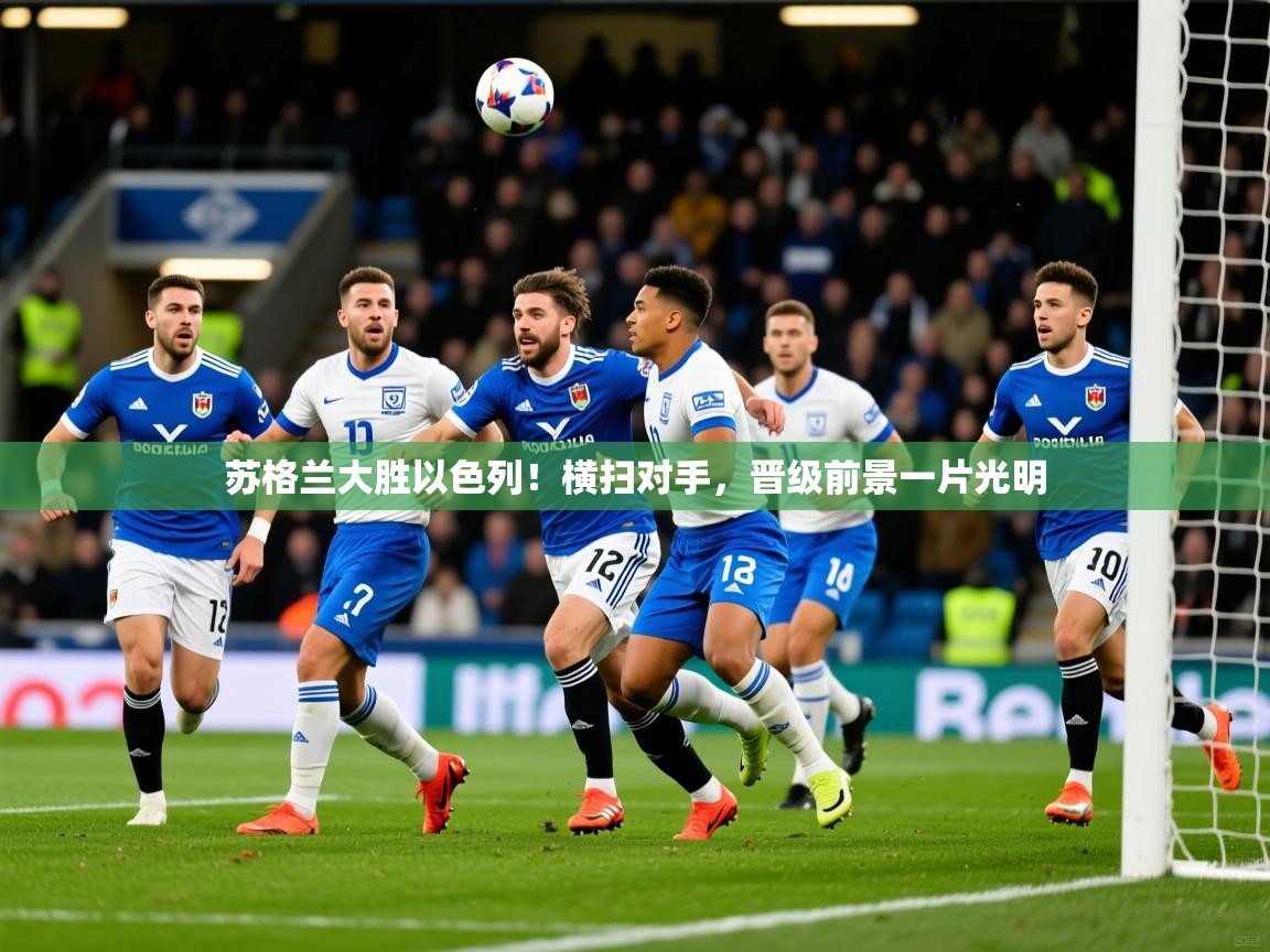 2026华体会登录手机版最新苏格兰大胜以色列！横扫对手，晋级前景一片光明  第3张