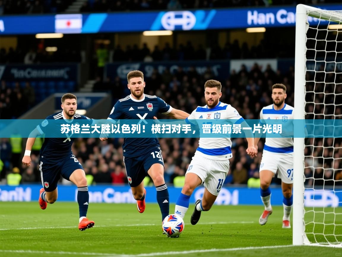 2026华体会登录手机版最新苏格兰大胜以色列！横扫对手，晋级前景一片光明  第4张