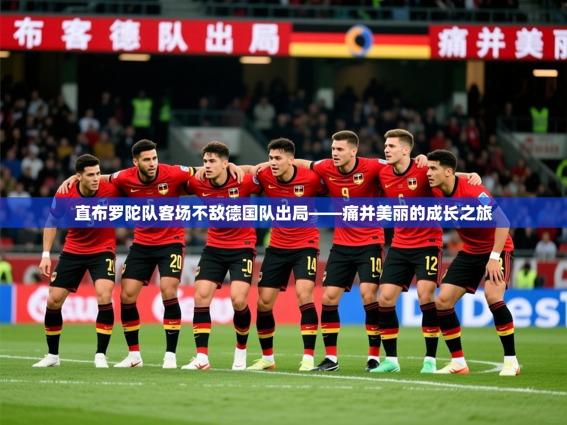 2026华体体育app下载直布罗陀队客场不敌德国队出局——痛并美丽的成长之旅