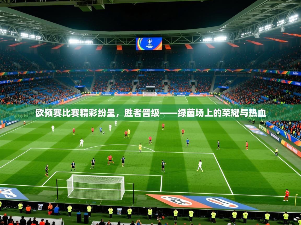 2026华体会登录欧预赛比赛精彩纷呈，胜者晋级——绿茵场上的荣耀与热血  第1张