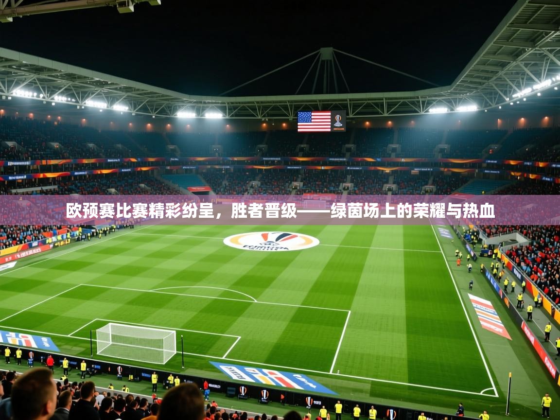 2026华体会登录欧预赛比赛精彩纷呈，胜者晋级——绿茵场上的荣耀与热血  第3张