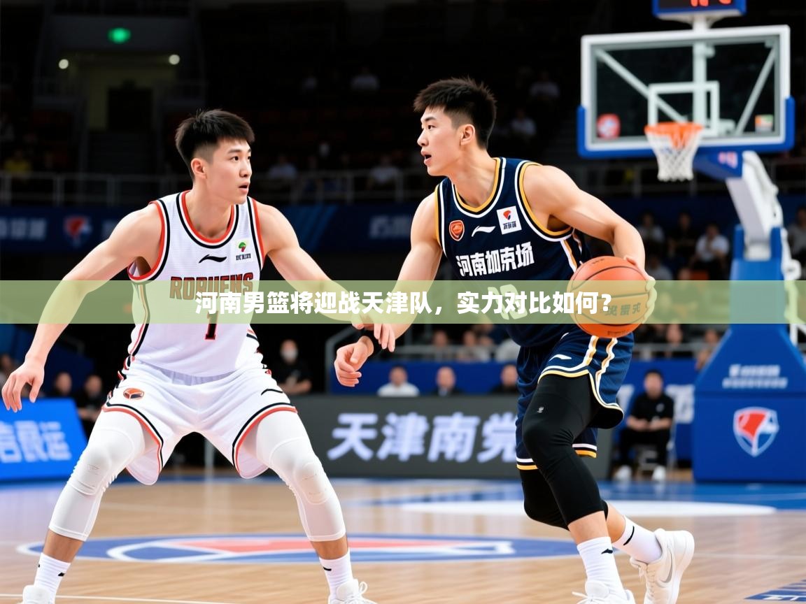 2026华体会体育最新官方入口河南男篮将迎战天津队,实力对比如何? 第1张