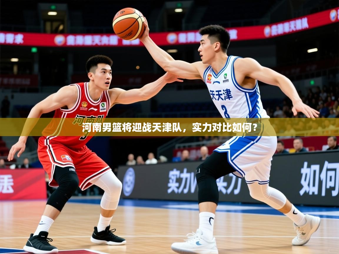 2026华体会体育最新官方入口河南男篮将迎战天津队,实力对比如何? 第2张