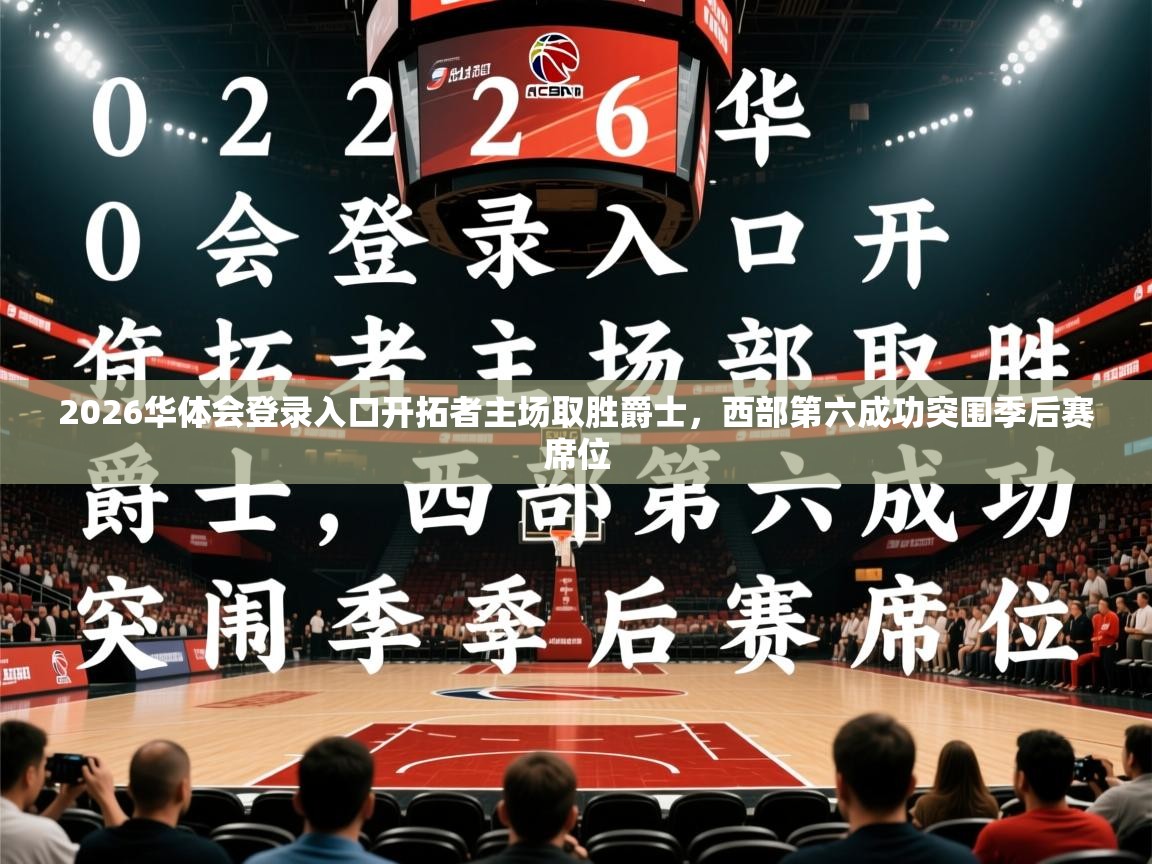 2026华体会登录入口开拓者主场取胜爵士，西部第六成功突围季后赛席位