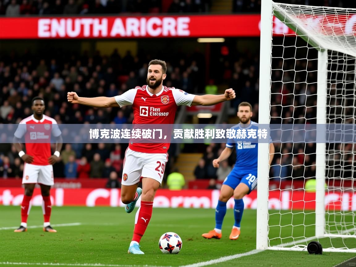 2026华体会登录首页博克波连续破门,贡献胜利致敬赫克特 第1张