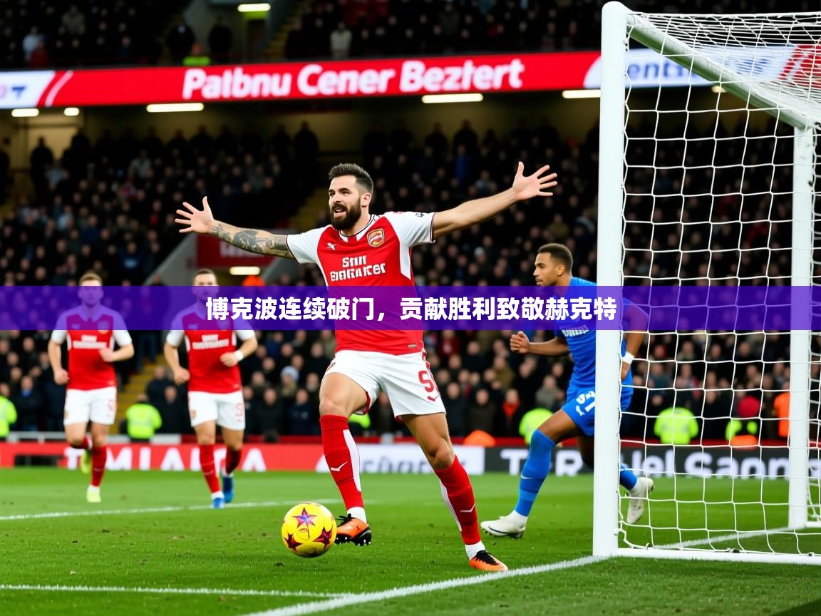 2026华体会登录首页博克波连续破门,贡献胜利致敬赫克特 第2张