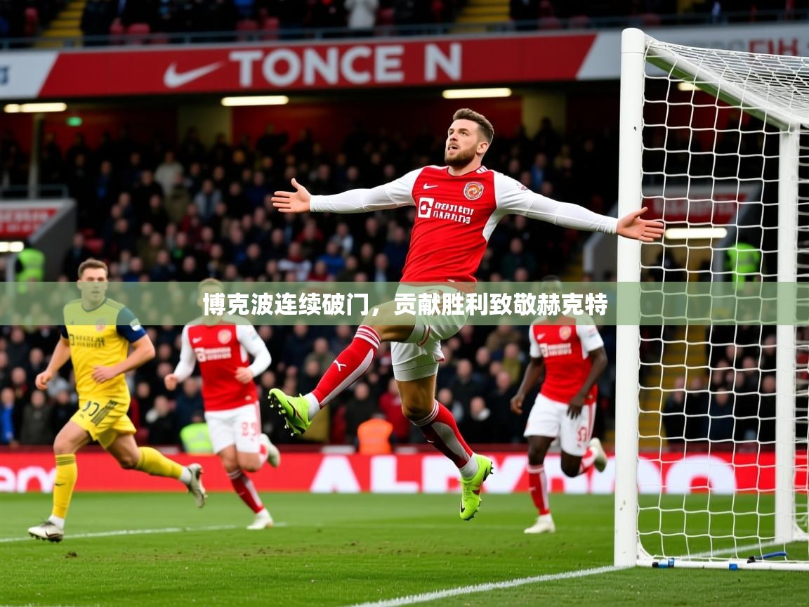 2026华体会登录首页博克波连续破门,贡献胜利致敬赫克特 第3张