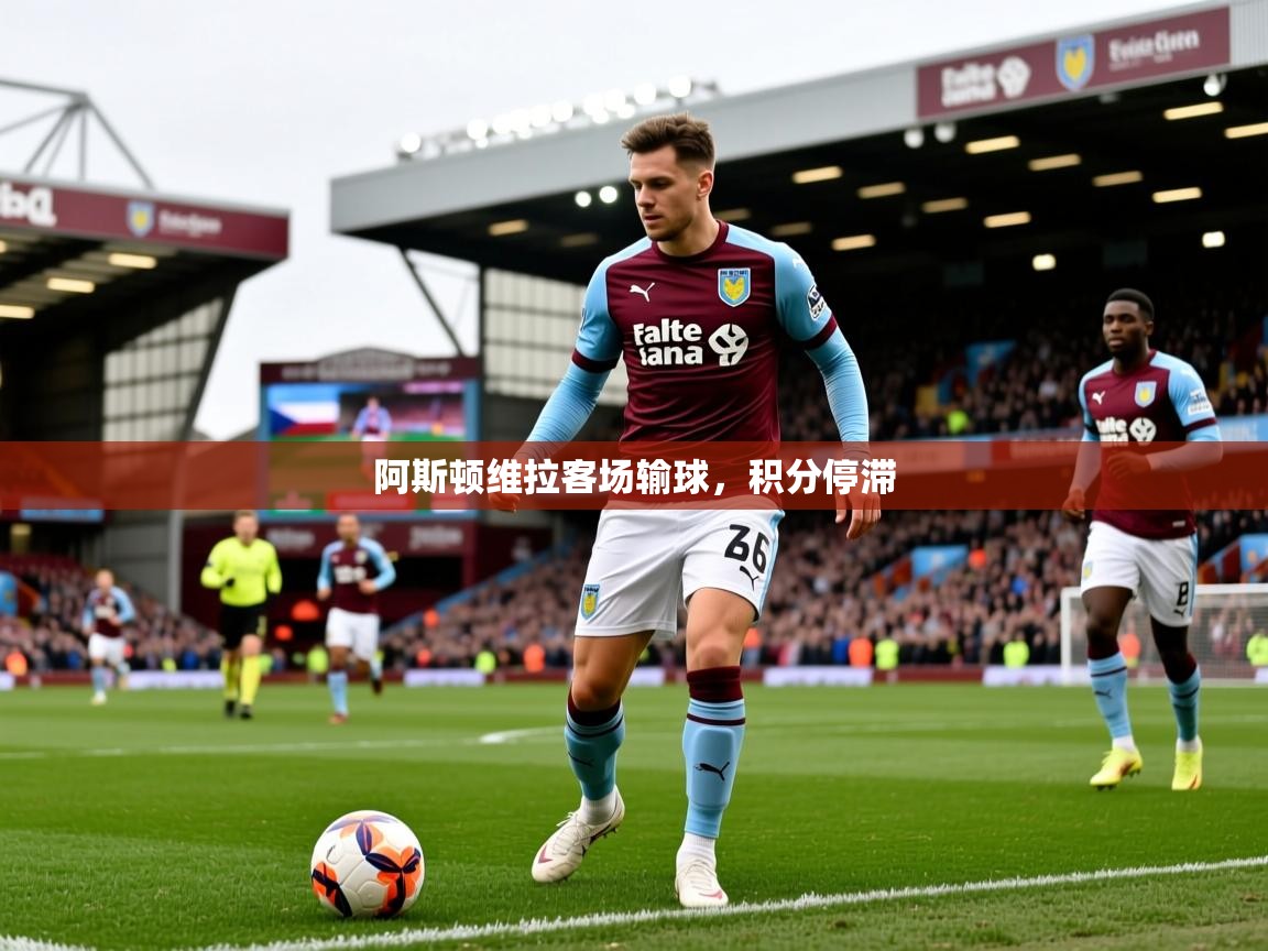 2026华体会登录阿斯顿维拉客场输球，积分停滞  第2张