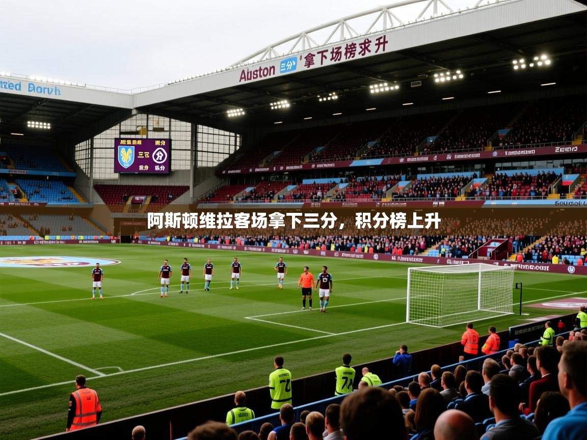 2026华体会登录手机版最新阿斯顿维拉客场拿下三分，积分榜上升  第2张