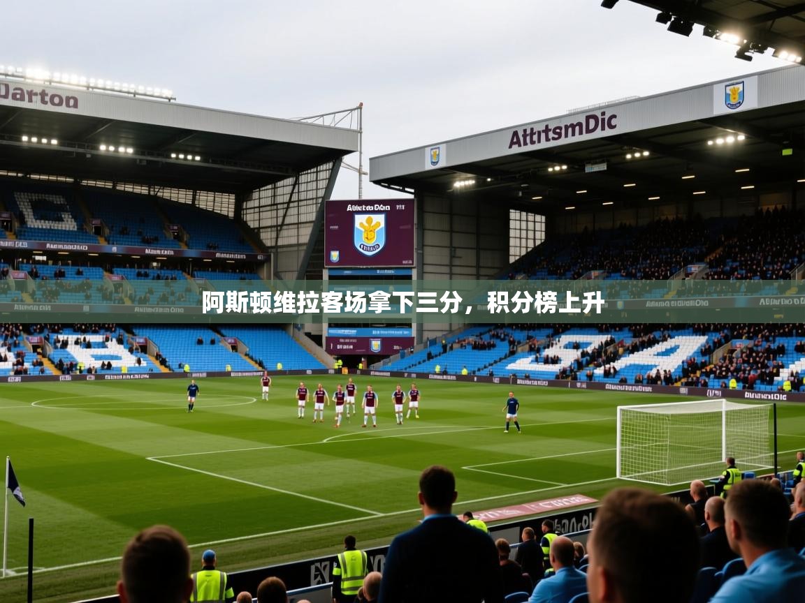 2026华体会登录手机版最新阿斯顿维拉客场拿下三分，积分榜上升  第4张