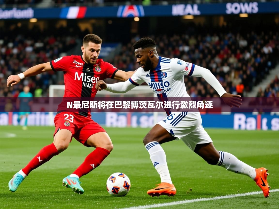 2026华体会登录网址N最尼斯将在巴黎博茨瓦尔进行激烈角逐  第3张