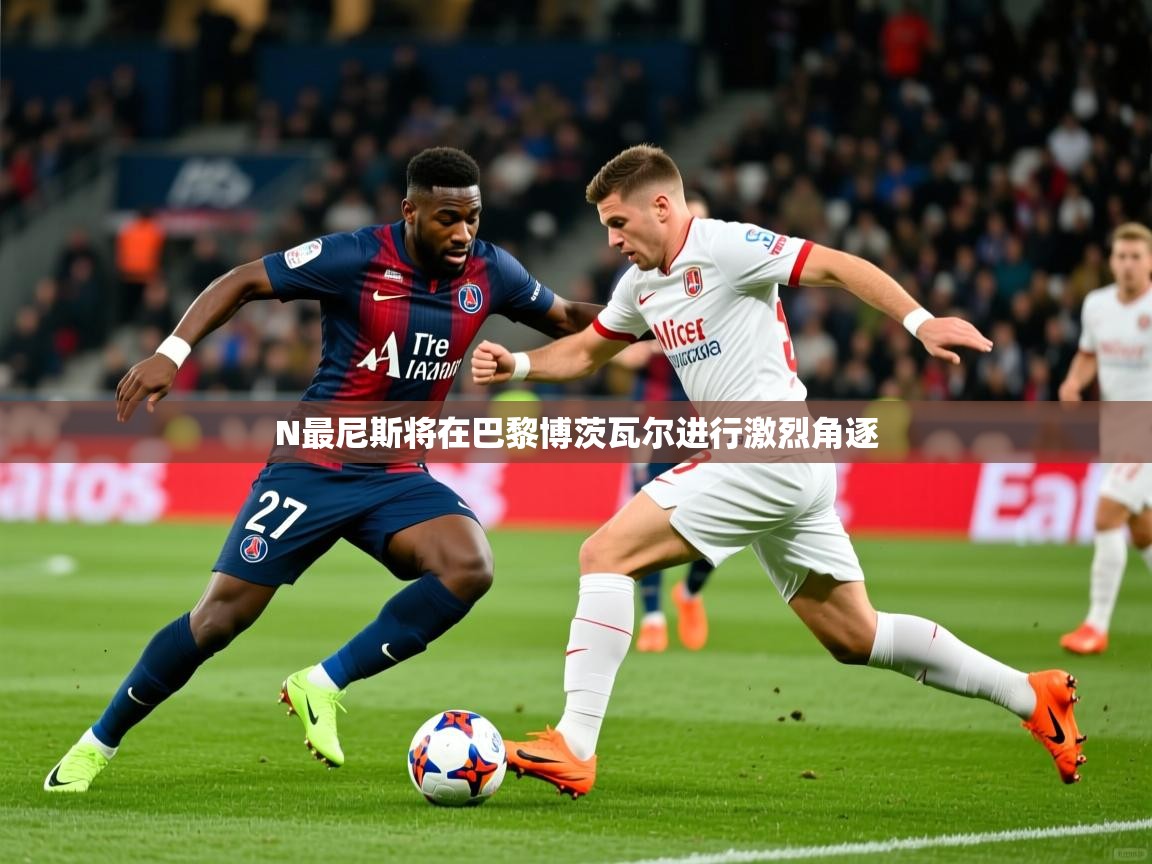 2026华体会登录网址N最尼斯将在巴黎博茨瓦尔进行激烈角逐  第4张