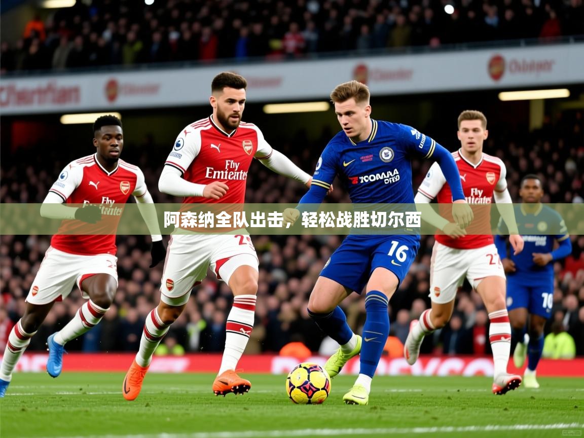 2026华体会体育阿森纳全队出击，轻松战胜切尔西  第2张