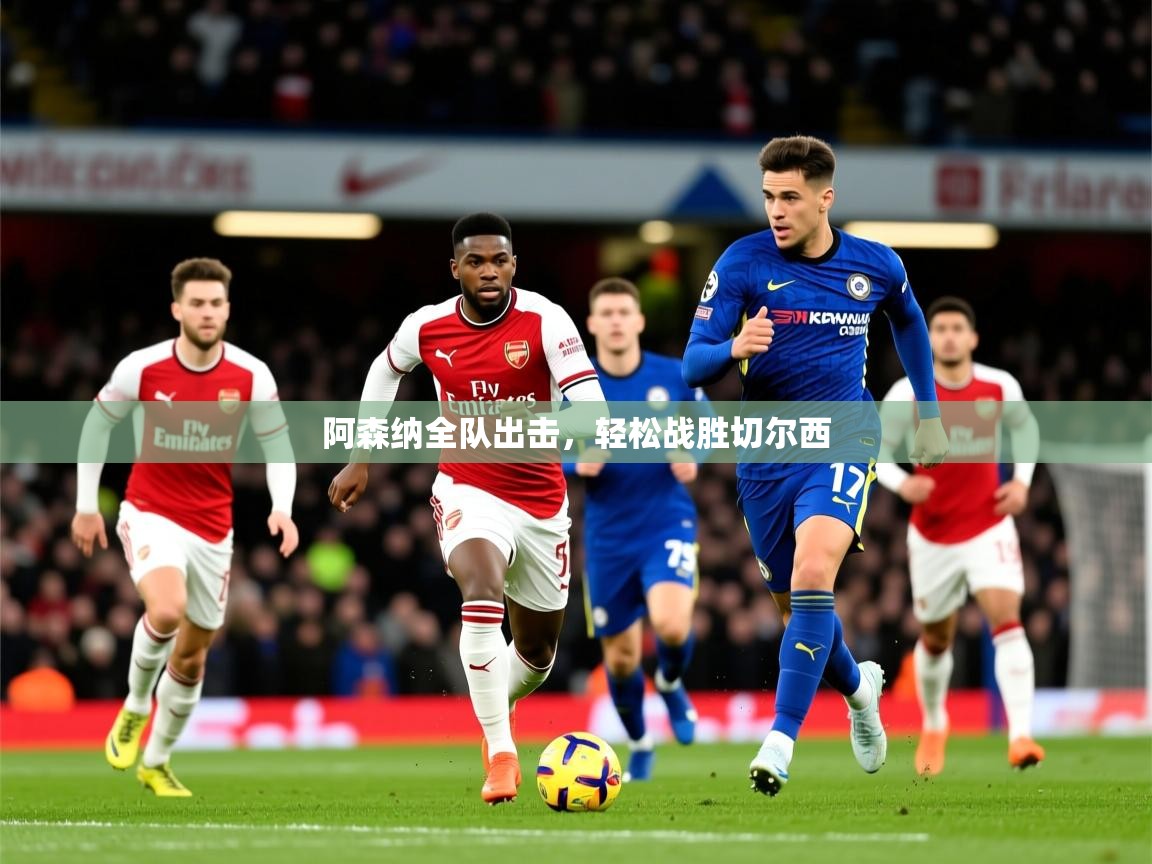 2026华体会体育阿森纳全队出击，轻松战胜切尔西  第3张