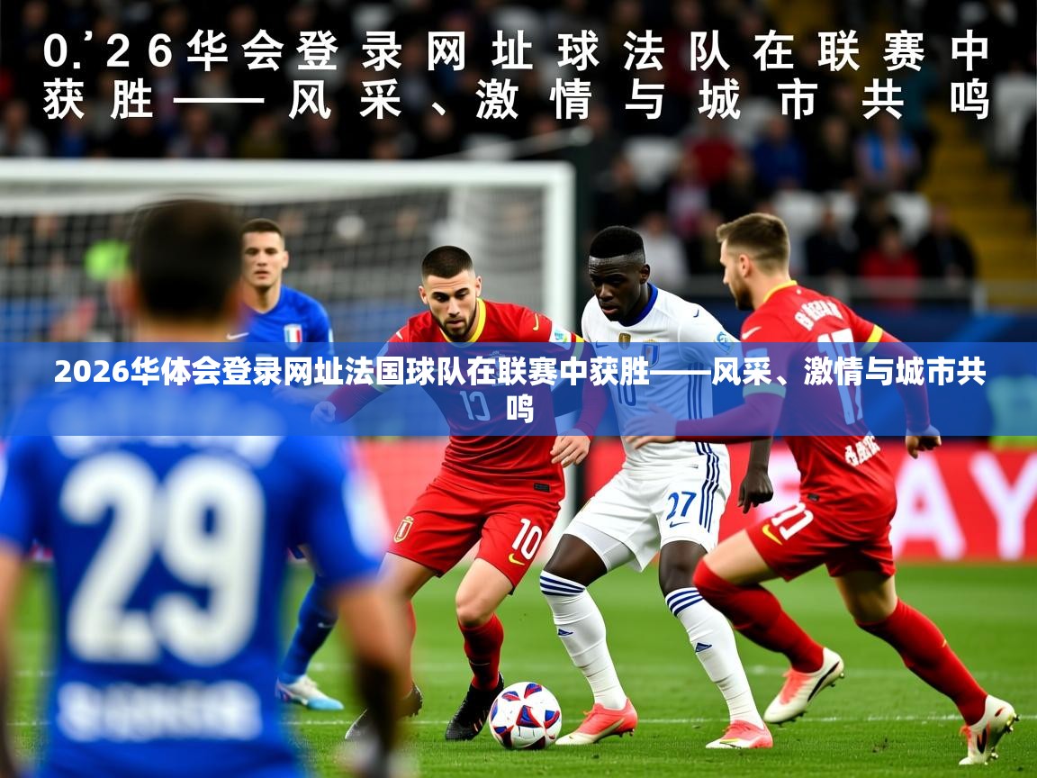 2026华体会登录网址法国球队在联赛中获胜——风采、激情与城市共鸣