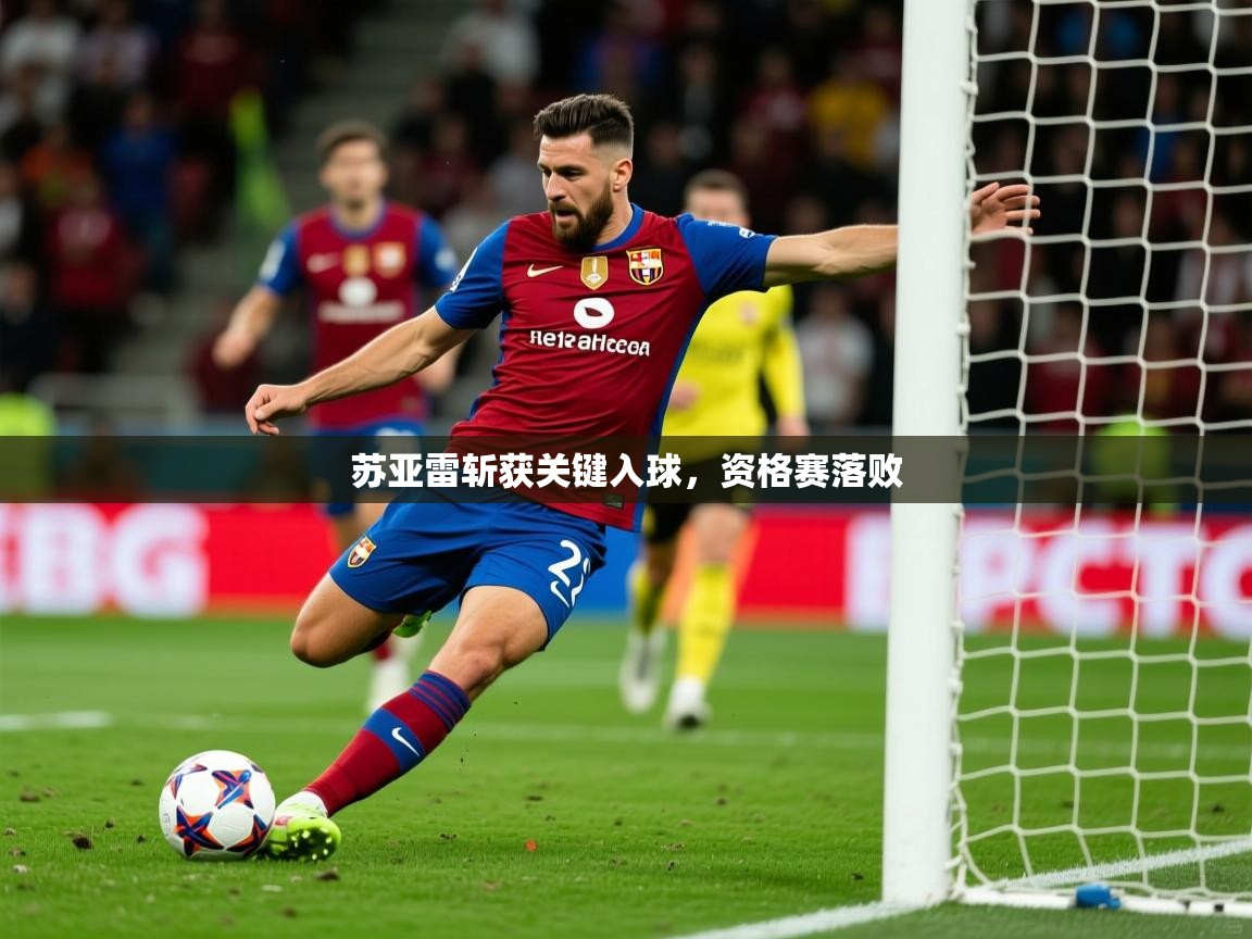 2026华体会体育苏亚雷斩获关键入球，资格赛落败