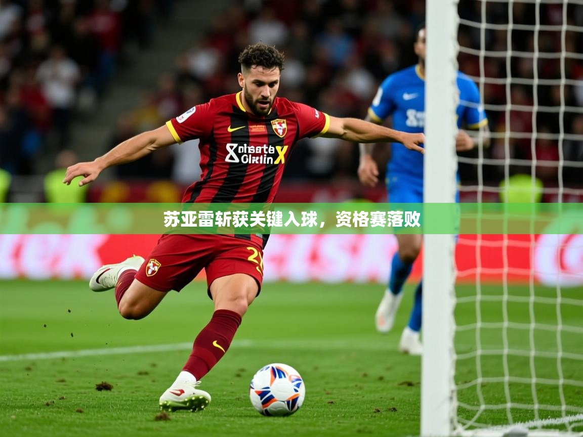 2026华体会体育苏亚雷斩获关键入球，资格赛落败  第4张