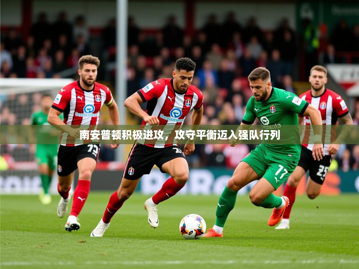 2026华体体育app下载南安普顿积极进攻,攻守平衡迈入强队行列 第3张