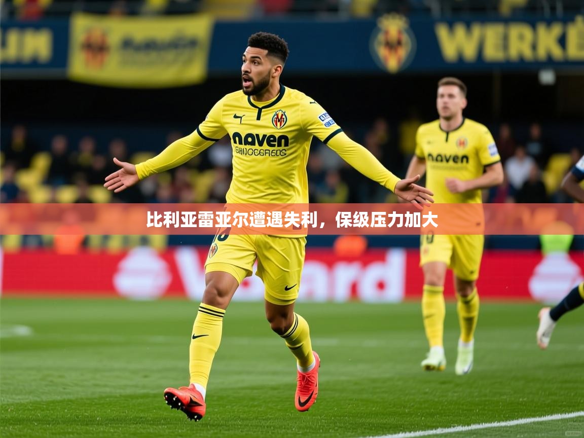 2026华体会体育比利亚雷亚尔遭遇失利,保级压力加大 第1张