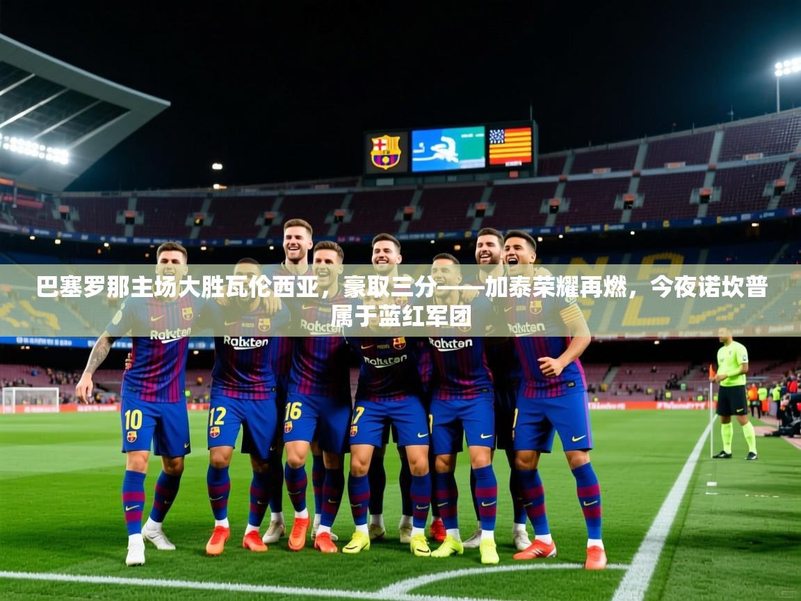 2026华体会登录最新地址巴塞罗那主场大胜瓦伦西亚,豪取三分——加泰荣耀再燃,今夜诺坎普属于蓝红军团 第1张