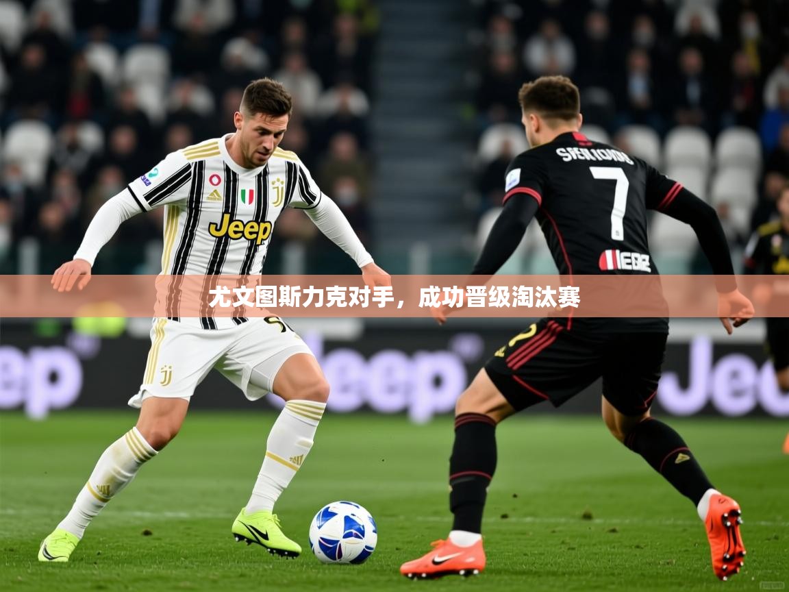 2026华体会登录尤文图斯力克对手，成功晋级淘汰赛  第1张