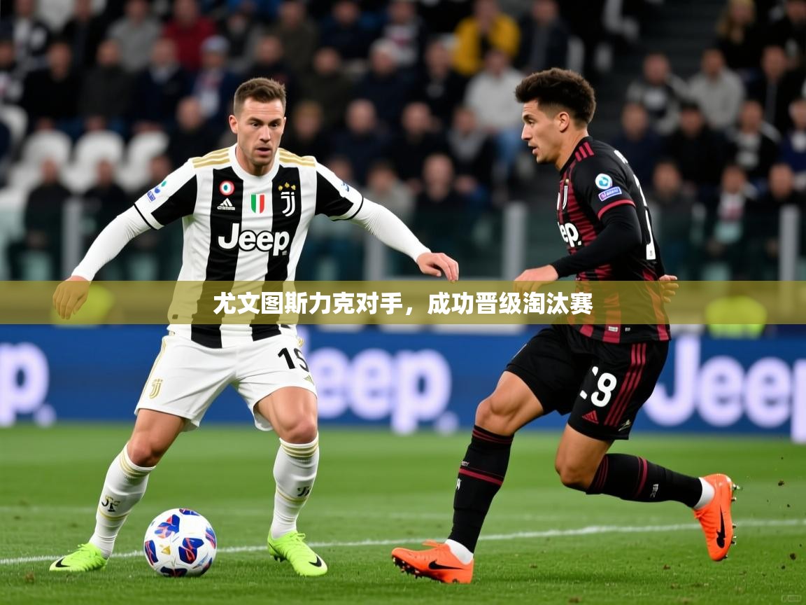 2026华体会登录尤文图斯力克对手，成功晋级淘汰赛  第3张