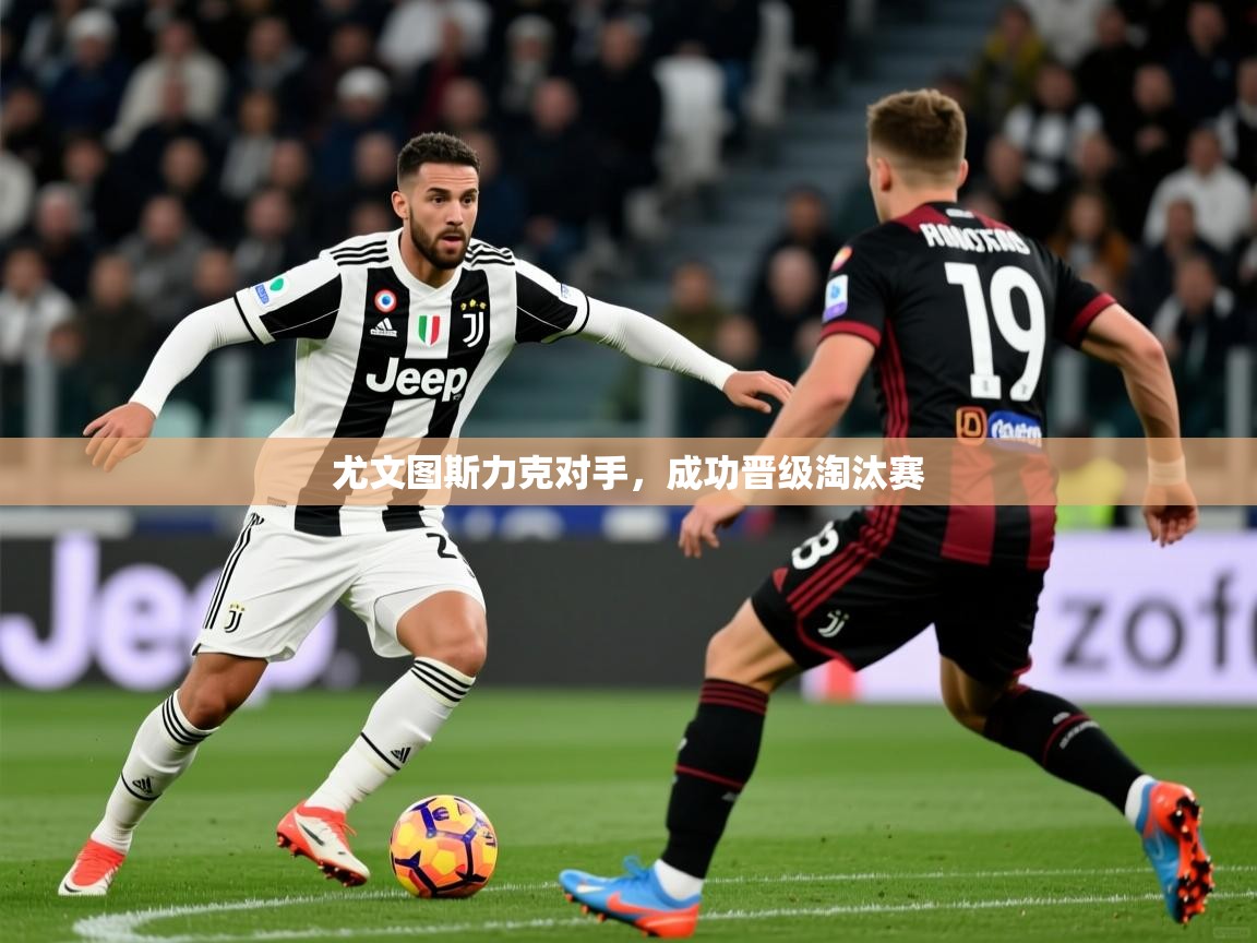 2026华体会登录尤文图斯力克对手，成功晋级淘汰赛  第2张